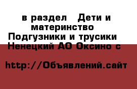  в раздел : Дети и материнство » Подгузники и трусики . Ненецкий АО,Оксино с.